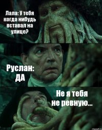 Лала: У тебя когда нибудь вставал на улице? Руслан: ДА Не я тебя не ревную...