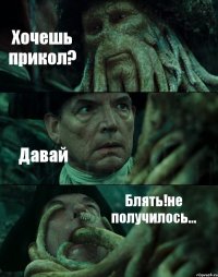 Хочешь прикол? Давай Блять!не получилось...