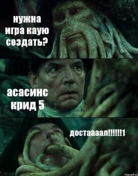 нужна игра каую создать? асасинс крид 5 достаааал!!!1