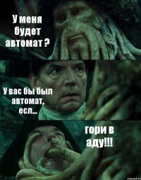 У меня будет автомат ? У вас бы был автомат, есл... гори в аду!!!