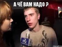 а чё вам надо ? 