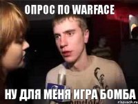 Опрос по warface Ну для меня игра бомба