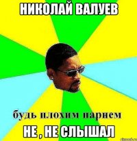 николай валуев не , не слышал