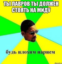 ты лавров ты должен стоять на миду 