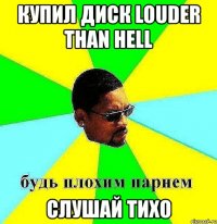 купил диск louder than hell слушай тихо