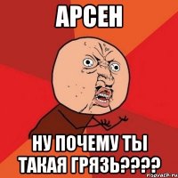 арсен ну почему ты такая грязь???