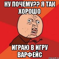 ну почему?? я так хорошо играю в игру варфейс