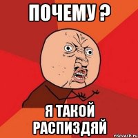 почему ? я такой распиздяй