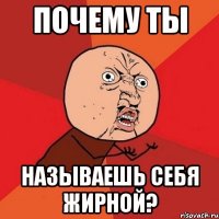 почему ты называешь себя жирной?