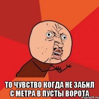  то чувство когда не забил с метра в пусты ворота