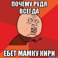 почему рудя всегда ебет мамку кири