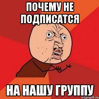 почему не подписатся на нашу группу