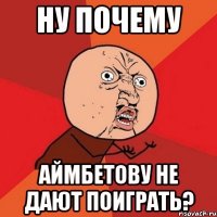 ну почему аймбетову не дают поиграть?