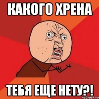 какого хрена тебя еще нету?!