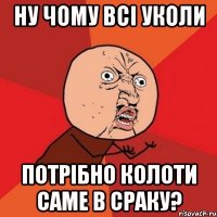 ну чому всі уколи потрібно колоти саме в сраку?