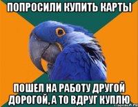 попросили купить карты пошел на работу другой дорогой, а то вдруг куплю