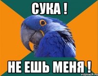 сука ! не ешь меня !