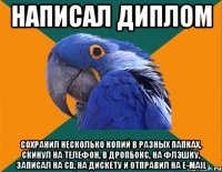 написал диплом сохранил несколько копий в разных папках, скинул на телефон, в дропбокс, на флэшку, записал на cd, на дискету и отправил на e-mail