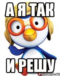а я так и решу