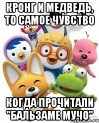 кронг и медведь, то самое чувство когда прочитали "бальзаме мучо"