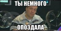 ты немного опоздала