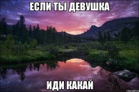 если ты девушка иди какай