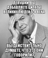 девушки, вы добавляете цитаты великих людей 5-8 века вы действительно думаете, что это они говорили?