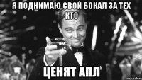 я поднимаю свой бокал за тех кто ценят апл