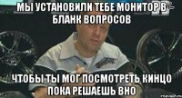 мы установили тебе монитор в бланк вопросов чтобы ты мог посмотреть кинцо пока решаешь вно