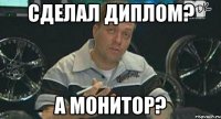 сделал диплом? а монитор?