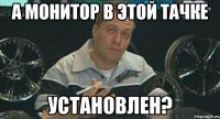 а монитор в этой тачке установлен?