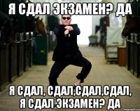 я сдал экзамен? да я сдал, сдал,сдал,сдал, я сдал экзамен? да