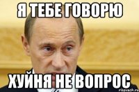 я тебе говорю хуйня не вопрос