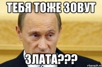 тебя тоже зовут злата???