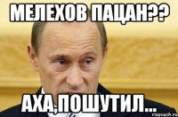 мелехов пацан?? аха,пошутил...