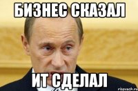 бизнес сказал ит сделал