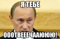 я тебе ооотвееечааююю!