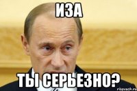 иза ты серьезно?