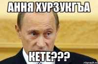 ання хурзукгъа кете???