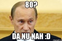 80? da nu nah :d