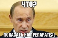 что? показать на препарате?(