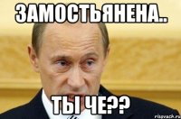 замостьянена.. ты че??