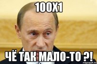 100х1 чё так мало-то ?!