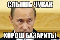 слышь чувак хорош базарить!