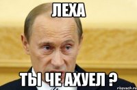 леха ты че ахуел ?