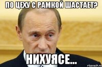 по цеху с рамкой шастает? нихуясе...