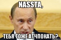 nassta, тебя тоже атчпокать?