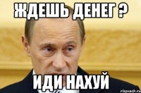 ждешь денег ? иди нахуй