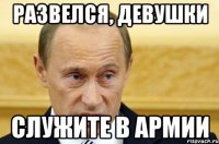 развелся, девушки служите в армии