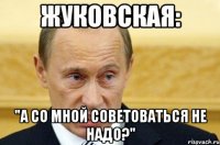 жуковская: "а со мной советоваться не надо?"